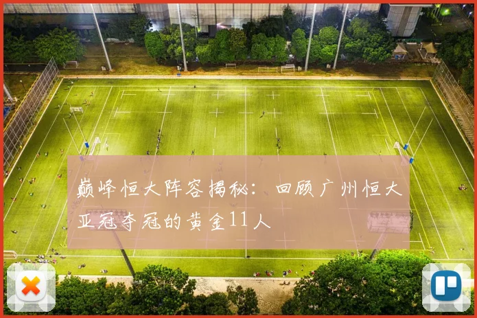 巅峰恒大阵容揭秘：回顾广州恒大亚冠夺冠的黄金11人