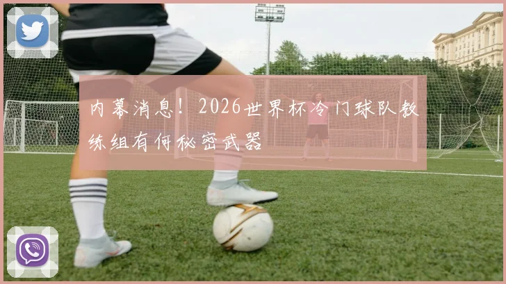内幕消息！2026世界杯冷门球队教练组有何秘密武器