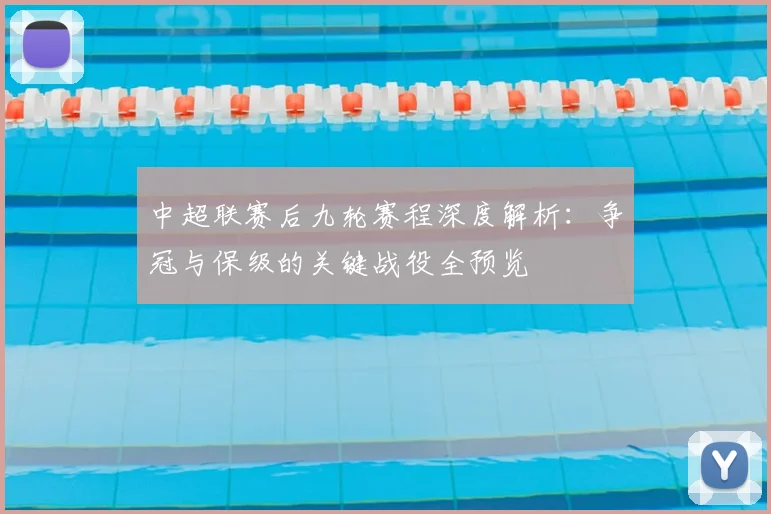 中超联赛后九轮赛程深度解析：争冠与保级的关键战役全预览
