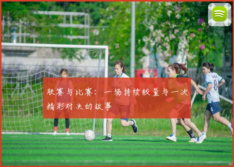 联赛与比赛：一场持续较量与一次精彩对决的故事
