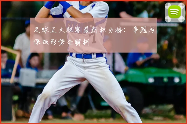 足球五大联赛最新积分榜：争冠与保级形势全解析