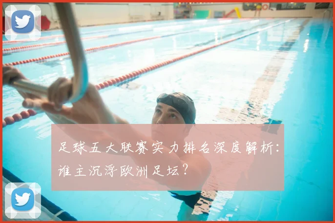 足球五大联赛实力排名深度解析：谁主沉浮欧洲足坛？