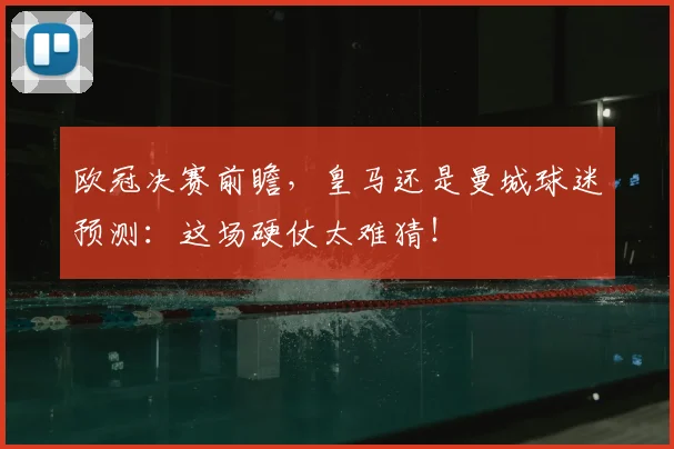 欧冠决赛前瞻，皇马还是曼城球迷预测：这场硬仗太难猜！