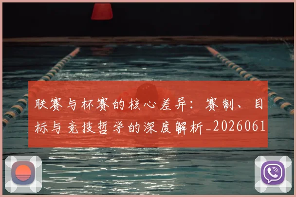 联赛与杯赛的核心差异：赛制、目标与竞技哲学的深度解析_20260612164553
